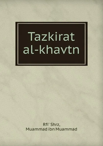 Обложка книги Tazkirat al-khavtn, Muammad ibn Muammad Rfi' Shrz