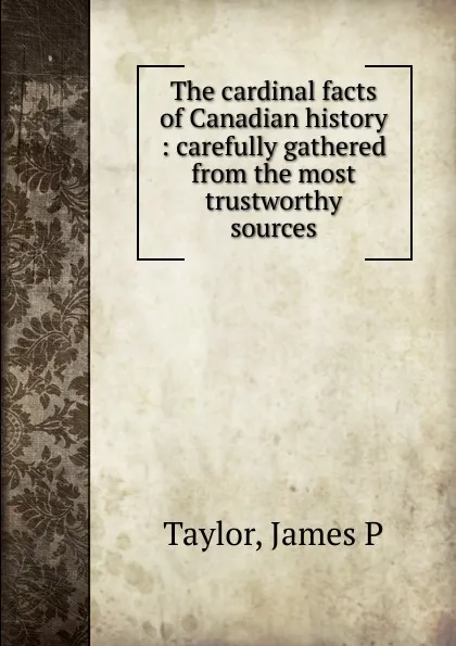 Обложка книги The cardinal facts of Canadian history, James P. Taylor
