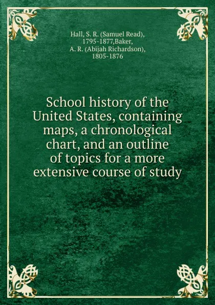 Обложка книги School history of the United States, containing maps, a chronological chart, and an outline of topics for a more extensive course of study, Samuel Read Hall