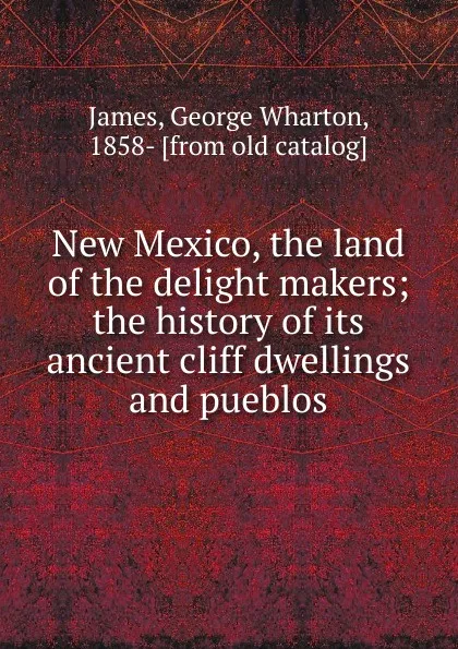 Обложка книги New Mexico, the land of the delight makers, George Wharton James