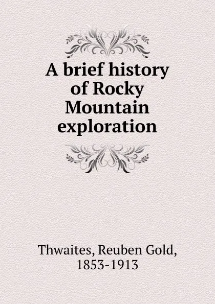 Обложка книги A brief history of Rocky Mountain exploration, Reuben Gold Thwaites
