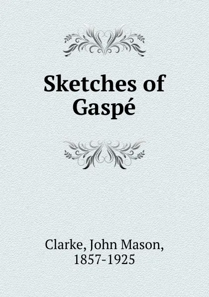 Обложка книги Sketches of Gaspe, John Mason Clarke