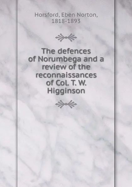 Обложка книги The defences of Norumbega and a review of the reconnaissances of Col. T. W. Higginson, Eben N. Horsford