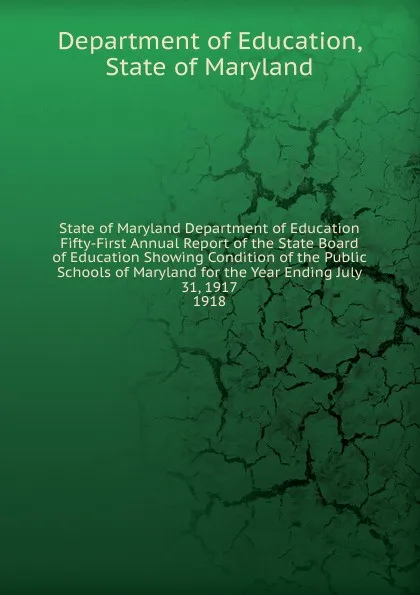 Обложка книги State of Maryland Department of Education Fifty-First Annual Report of the State Board of Education Showing Condition of the Public Schools of Maryland for the Year Ending July 31, 1917., Department of Education