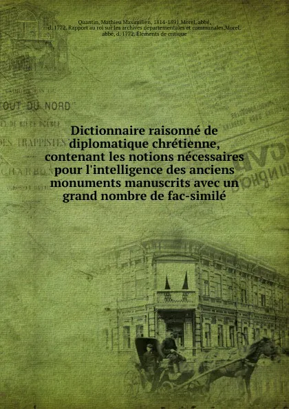 Обложка книги Dictionnaire raisonne de diplomatique chretienne, contenant les notions necessaires pour l.intelligence des anciens monuments manuscrits avec un grand nombre de fac-simile, Mathieu Maximilien Quantin