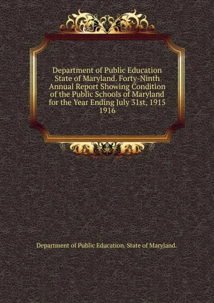 Обложка книги Department of Public Education State of Maryland. Forty-Ninth Annual Report Showing Condition of the Public Schools of Maryland for the Year Ending July 31st, 1915., Department of Public Education State of Maryland