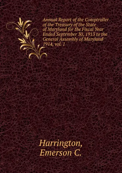 Обложка книги Annual Report of the Comptroller of the Treasury of the State of Maryland for the Fiscal Year Ended September 30, 1913 to the General Assembly of Maryland., Emerson C. Harrington