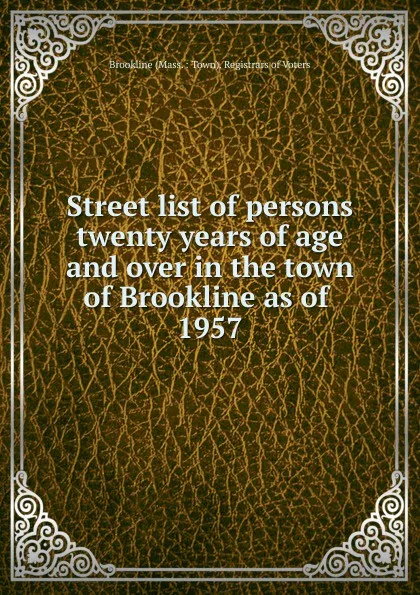 Обложка книги Street list of persons twenty years of age and over in the town of Brookline as of, Brookline Mass. Town Registrars of Voters