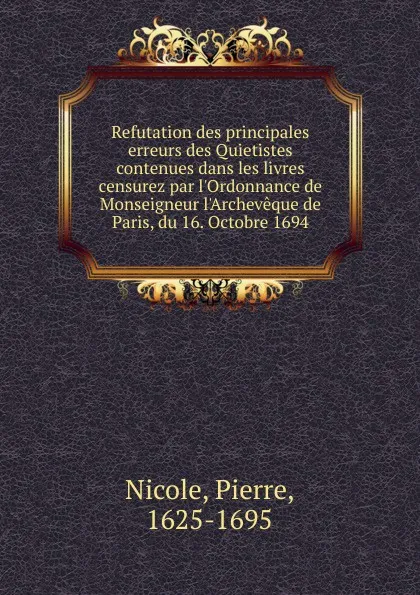 Обложка книги Refutation des principales erreurs des Quietistes contenues dans les livres censurez par l.Ordonnance de Monseigneur l.Archeveque de Paris, du 16. Octobre 1694, Pierre Nicole