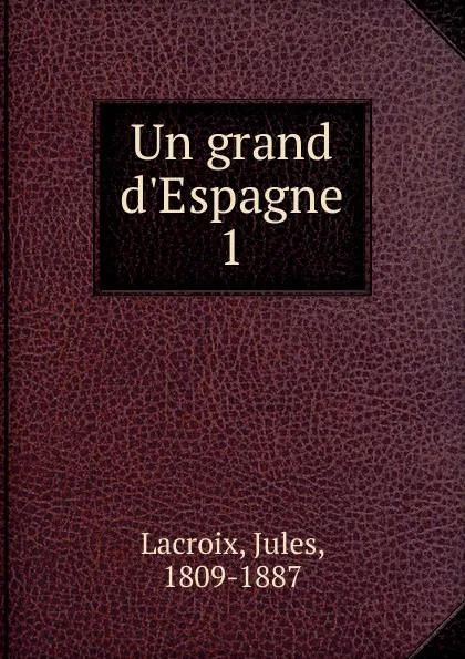 Обложка книги Un grand d.Espagne, Jules Lacroix