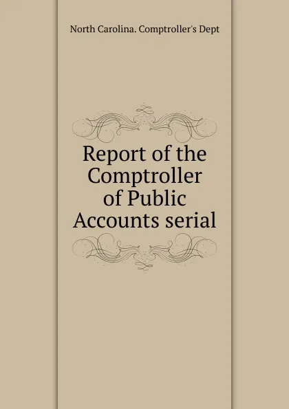 Обложка книги Report of the Comptroller of Public Accounts serial, North Carolina. Comptroller's Dept