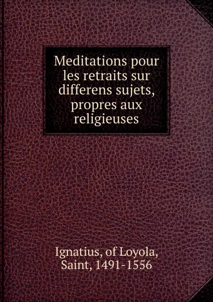 Обложка книги Meditations pour les retraits sur differens sujets, propres aux religieuses, Ignatius