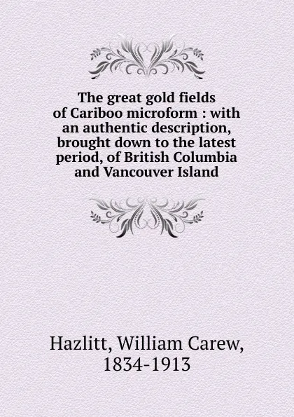 Обложка книги The great gold fields of Cariboo microform, William C. Hazlitt