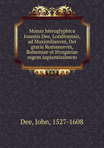 Обложка книги Monas hieroglyphica Ioannis Dee, Londinensis, ad Maximilianvm, Dei gratia Romanorvm, Bohemiae et Hvngariae regem sapientissimvm, John Dee