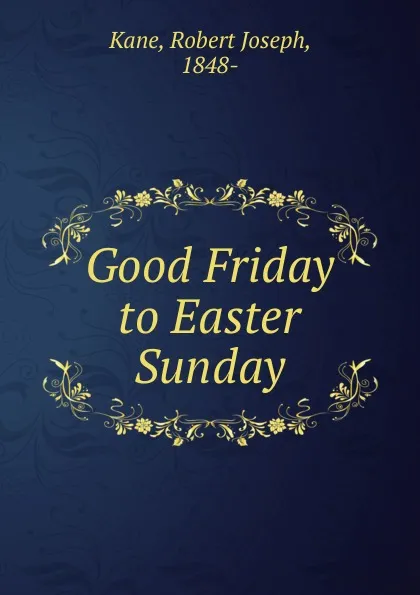 Обложка книги Good Friday to Easter Sunday, Robert Joseph Kane