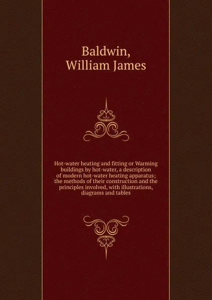 Обложка книги Hot-water heating and fitting or Warming buildings by hot-water, a description of modern hot-water heating apparatus, William James Baldwin