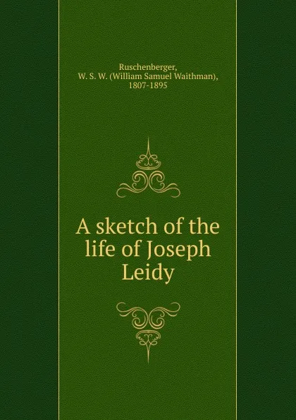 Обложка книги A sketch of the life of Joseph Leidy, William Samuel Waithman Ruschenberger