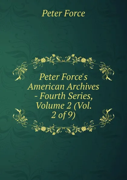 Обложка книги Peter Force.s American Archives - Fourth Series, Volume 2 (Vol. 2 of 9), Peter Force