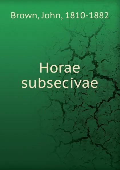 Обложка книги Horae subsecivae, John Brown