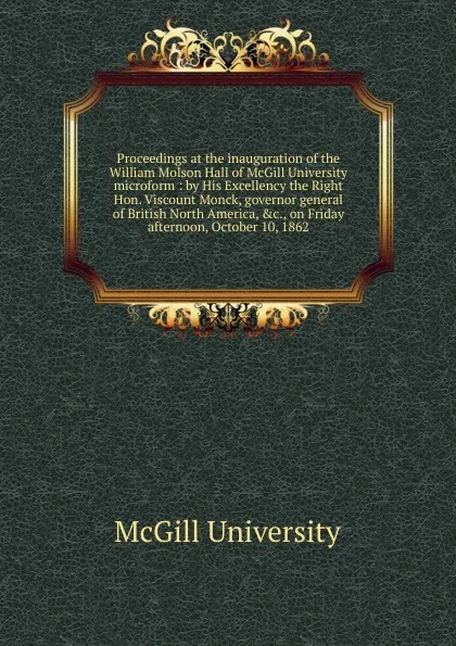 Обложка книги Proceedings at the inauguration of the William Molson Hall of McGill University microform, McGill University