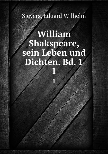 Обложка книги William Shakspeare, sein Leben und Dichten. Bd. 1, Eduard Wilhelm Sievers