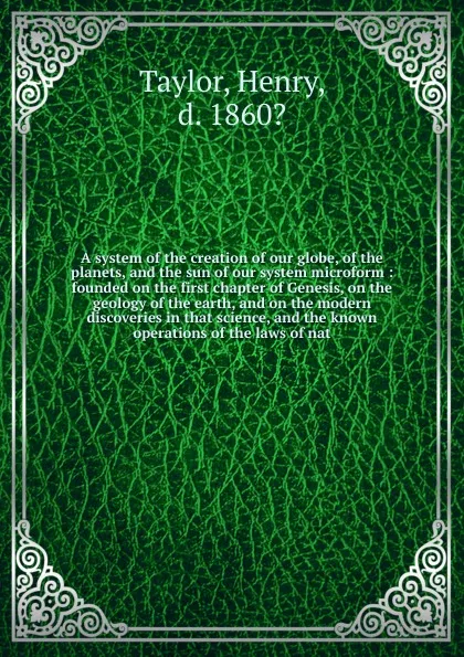 Обложка книги A system of the creation of our globe, of the planets, and the sun of our system microform, Henry Taylor