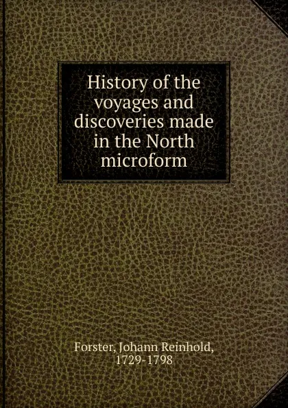 Обложка книги History of the voyages and discoveries made in the North microform, Johann Reinhold Forster