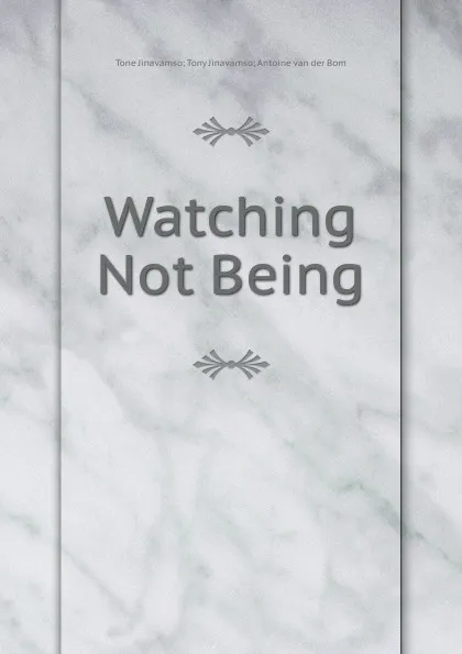 Обложка книги Watching Not Being, Tony Jinavamso Antoine van der Bom