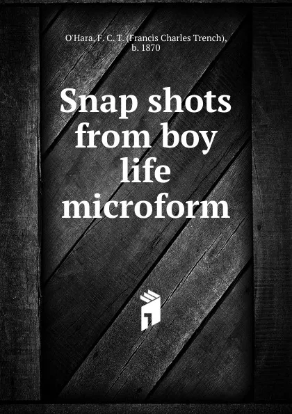 Обложка книги Snap shots from boy life microform, Francis Charles Trench O'Hara