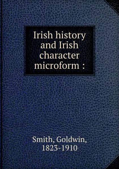 Обложка книги Irish history and Irish character microform, Goldwin Smith