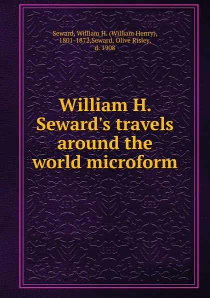 Обложка книги William H. Seward.s travels around the world microform, William Henry Seward