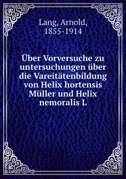 Обложка книги Uber Vorversuche zu untersuchungen uber die Vareitatenbildung von Helix hortensis Muller und Helix nemoralis L., Arnold Lang