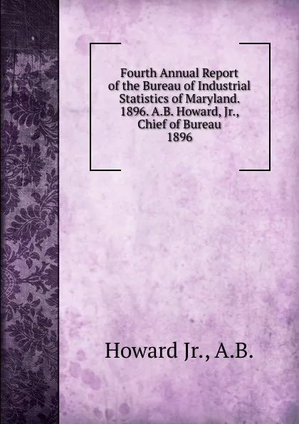 Обложка книги Fourth Annual Report of the Bureau of Industrial Statistics of Maryland. 1896. A.B. Howard, Jr., Chief of Bureau., Howard