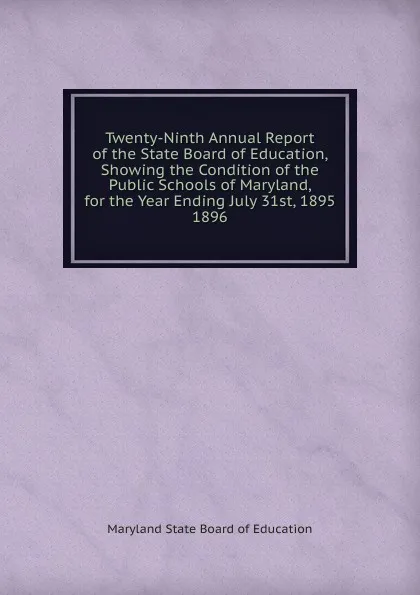 Обложка книги Twenty-Ninth Annual Report of the State Board of Education, Showing the Condition of the Public Schools of Maryland, for the Year Ending July 31st, 1895., Maryland State Board of Education