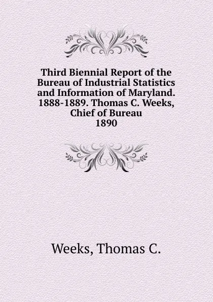 Обложка книги Third Biennial Report of the Bureau of Industrial Statistics and Information of Maryland. 1888-1889. Thomas C. Weeks, Chief of Bureau., Thomas C. Weeks