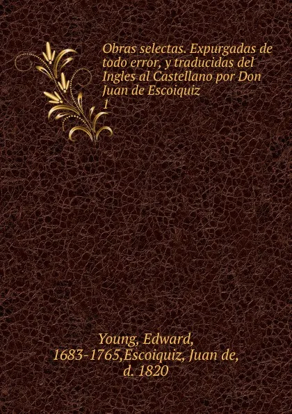 Обложка книги Obras selectas. Expurgadas de todo error, y traducidas del Ingles al Castellano por Don Juan de Escoiquiz, Edward Young