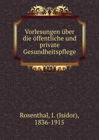 Обложка книги Vorlesungen uber die offentliche und private Gesundheitspflege, Isidor Rosenthal