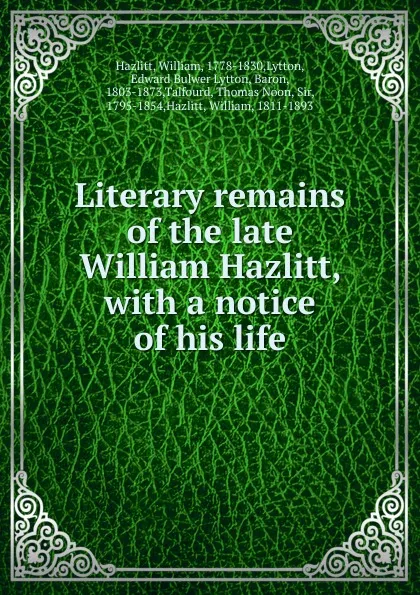 Обложка книги Literary remains of the late William Hazlitt, William Hazlitt