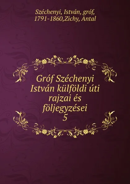 Обложка книги Grof Szechenyi Istvan kulfoldi uti rajzai es foljegyzesei, István Széchenyi