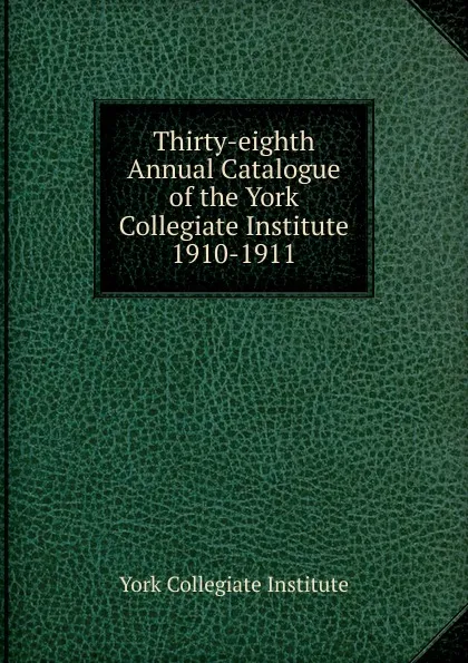 Обложка книги Thirty-eighth Annual Catalogue of the York Collegiate Institute, York Collegiate Institute