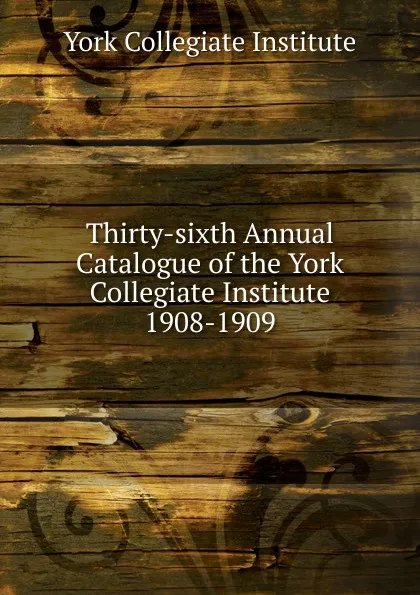 Обложка книги Thirty-sixth Annual Catalogue of the York Collegiate Institute, York Collegiate Institute