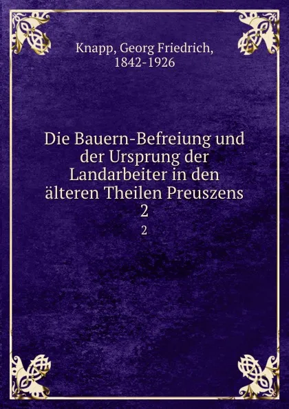 Обложка книги Die Bauern-Befreiung und der Ursprung der Landarbeiter in den alteren Theilen Preuszens, Georg Friedrich Knapp