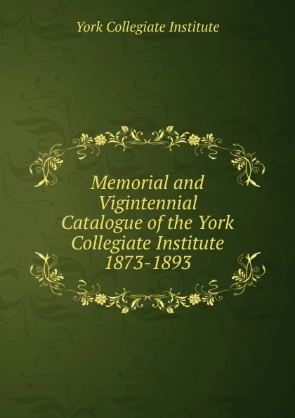 Обложка книги Memorial and Vigintennial Catalogue of the York Collegiate Institute, York Collegiate Institute