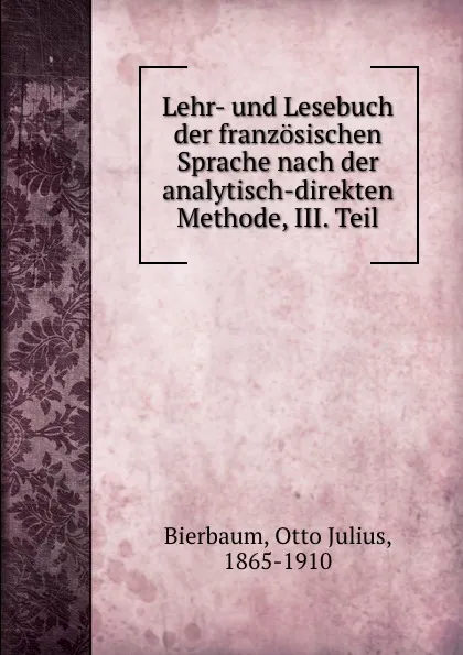 Обложка книги Lehr- und Lesebuch der franzosischen Sprache nach der analytisch-direkten Methode, III. Teil, Otto Julius Bierbaum