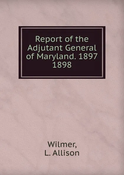 Обложка книги Report of the Adjutant General of Maryland. 1897., L. Allison Wilmer