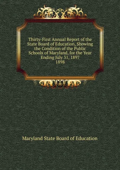 Обложка книги Thirty-First Annual Report of the State Board of Education, Showing the Condition of the Public Schools of Maryland, for the Year Ending July 31, 1897., Maryland State Board of Education