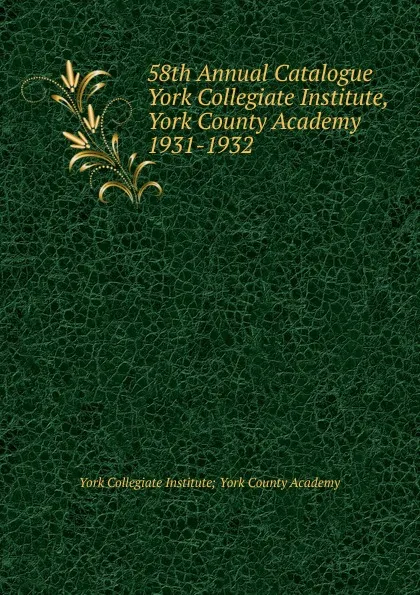 Обложка книги 58th Annual Catalogue York Collegiate Institute, York County Academy, York Collegiate Institute York County Academy