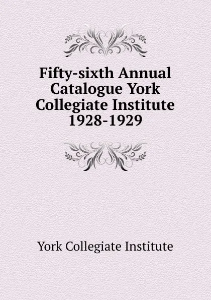 Обложка книги Fifty-sixth Annual Catalogue York Collegiate Institute, York Collegiate Institute