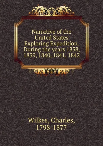 Обложка книги Narrative of the United States Exploring Expedition. During the years 1838, 1839, 1840, 1841, 1842, Charles Wilkes