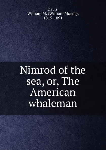 Обложка книги Nimrod of the sea. Or, The American whaleman, William Morris Davis